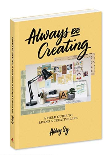 Always Be Creating: A Field Guide to Living a Creative Life Paperback – January 1, 2018