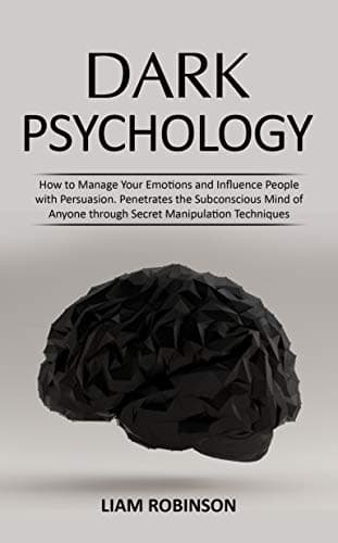 DARK PSYCHOLOGY: How to Manage Your Emotions and Influence People with Persuasion. Penetrates the Subconscious Mind of…