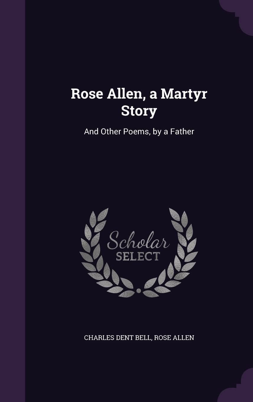 Rose Allen, a Martyr Story: And Other Poems, by a Father