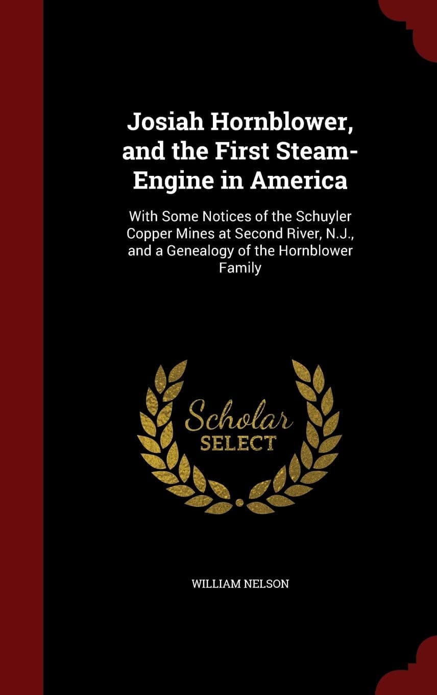 Josiah Hornblower, and the First Steam-Engine in America: With Some Notices of the Schuyler Copper Mines at Second River, N.J., and a Genealogy of the Hornblower Family