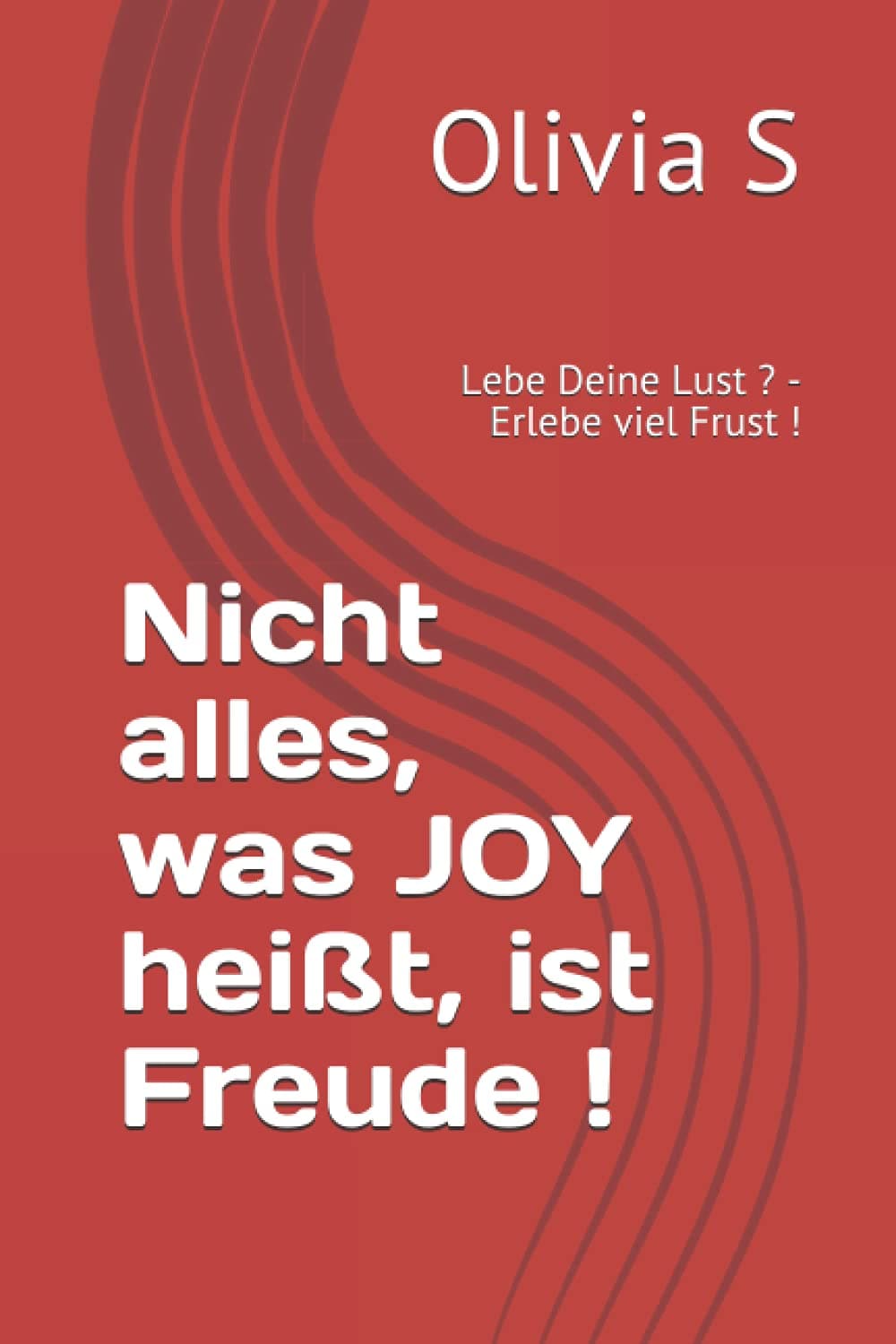 Nicht alles, was JOY heisst, ist Freude !: Lebe Deine Lust ? - Erlebe viel Frust !
