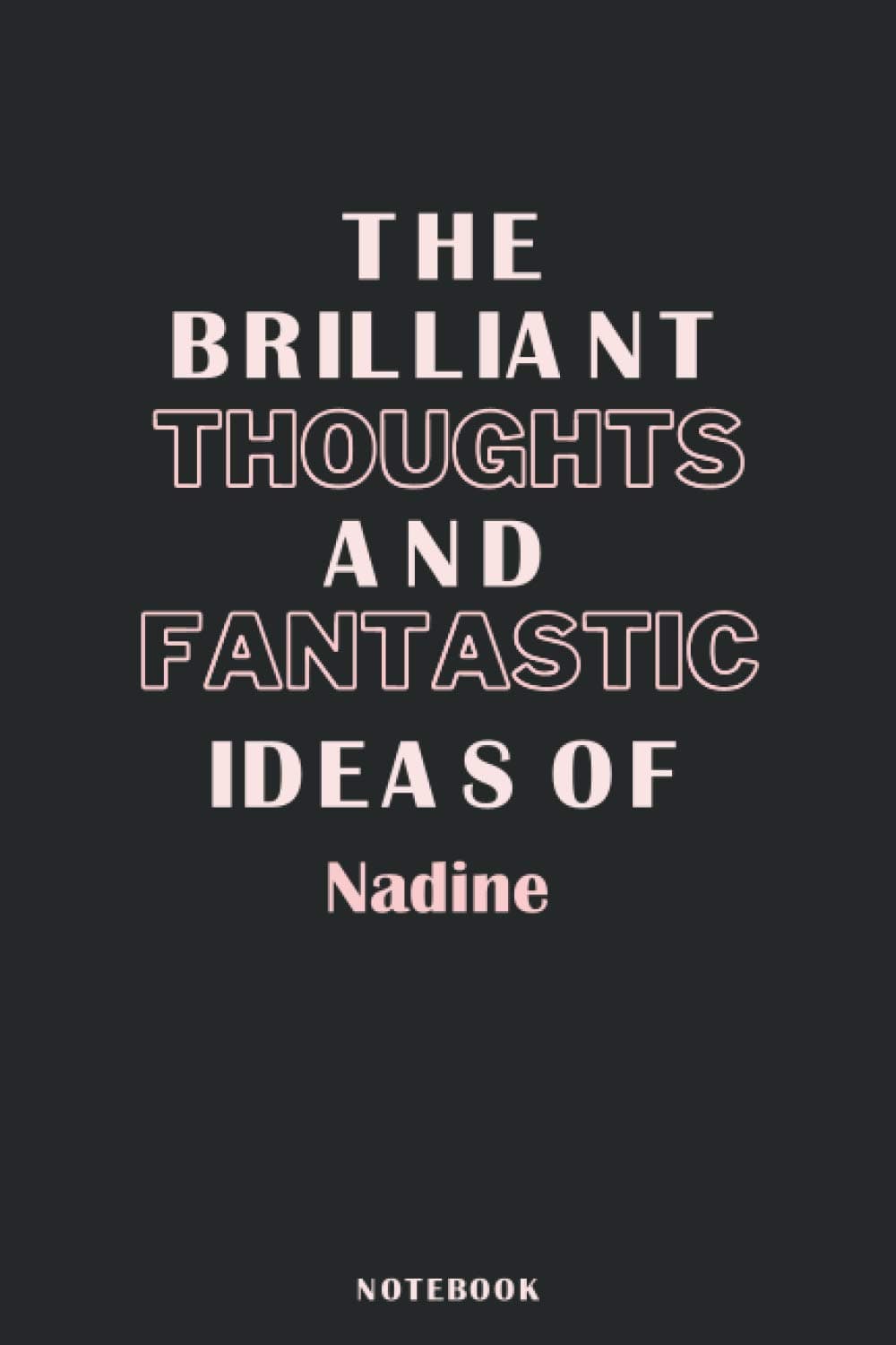 The Brilliant Thoughts And Fantastic Ideas Of Nadine: Pretty Personalised Name Journal Gift for Wife,Sister,Daughter & Girlfriend Named Nadine |Birthday notebook Gift | 6x9 Inches , 100 Pages