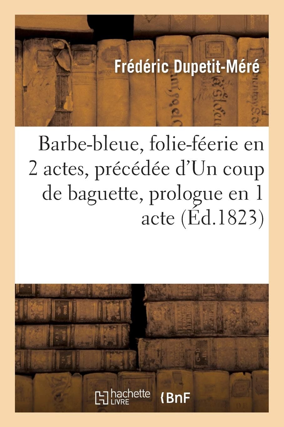 Barbe-bleue, folie-féerie en 2 actes, précédée d'Un coup de baguette, prologue en 1 acte: Paris, Gaîté, 24 mai 1823