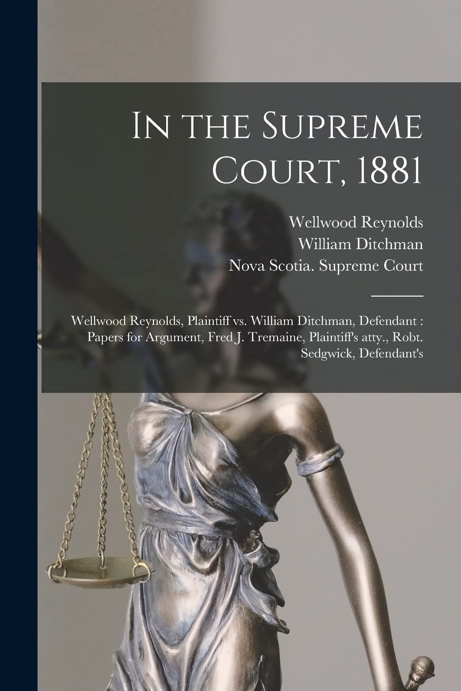In the Supreme Court, 1881 [microform]: Wellwood Reynolds, Plaintiff Vs. William Ditchman, Defendant : Papers for Argument, Fred J. Tremaine, Plaintiff's Atty., Robt. Sedgwick, Defendant's