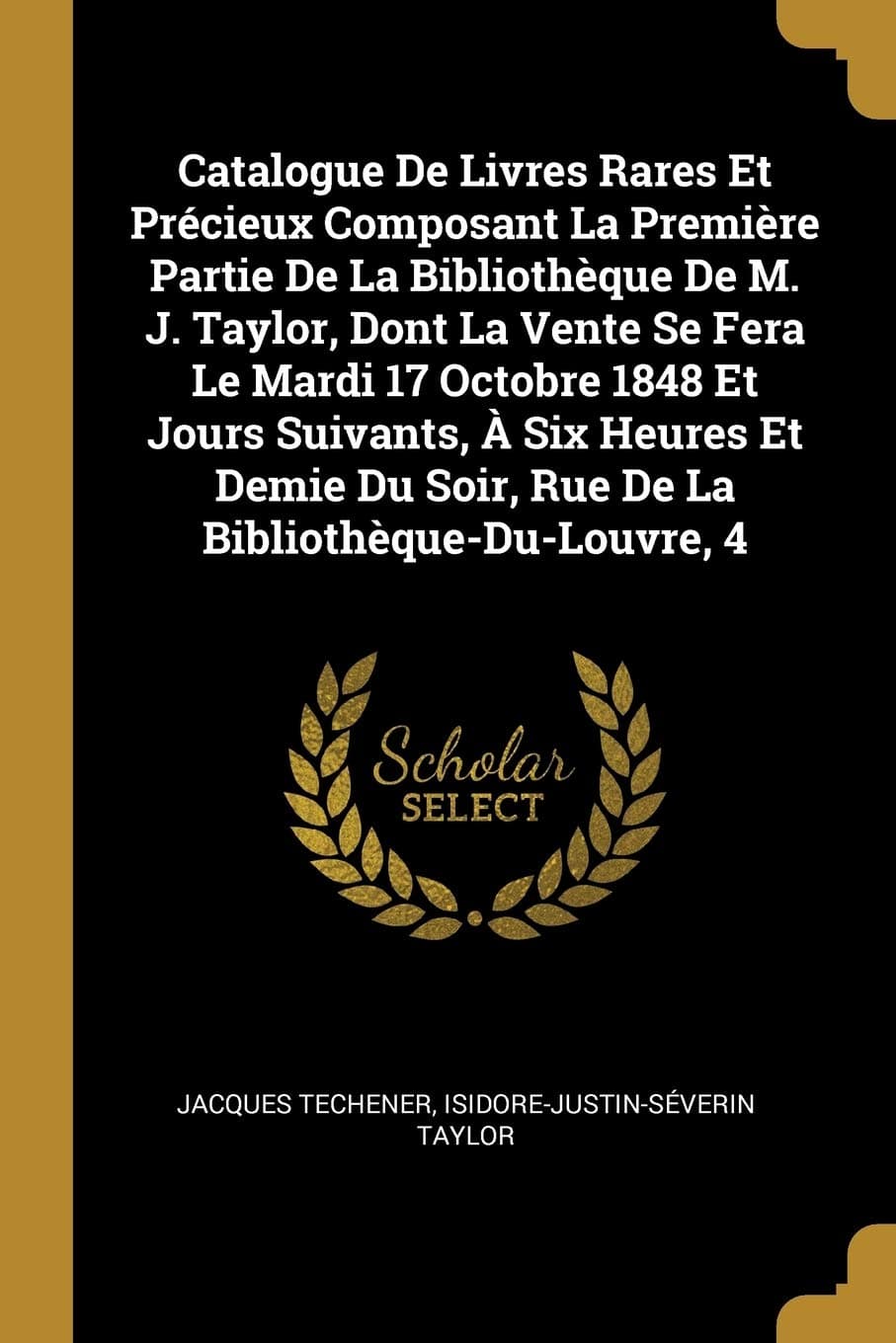 Catalogue De Livres Rares Et Précieux Composant La Première Partie De La Bibliothèque De M. J. Taylor, Dont La Vente Se Fera Le Mardi 17 Octobre 1848 ... Du Soir, Rue De La Bibliothèque-Du-Louvre, 4