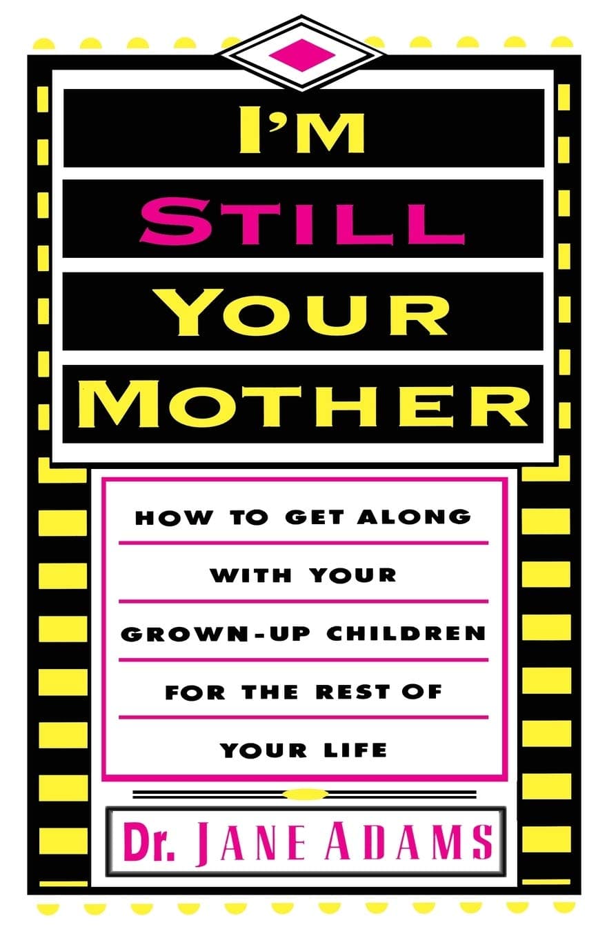 I'm Still Your Mother: How To Get Along With Your Grown-Up Children For The Rest Of Your Life