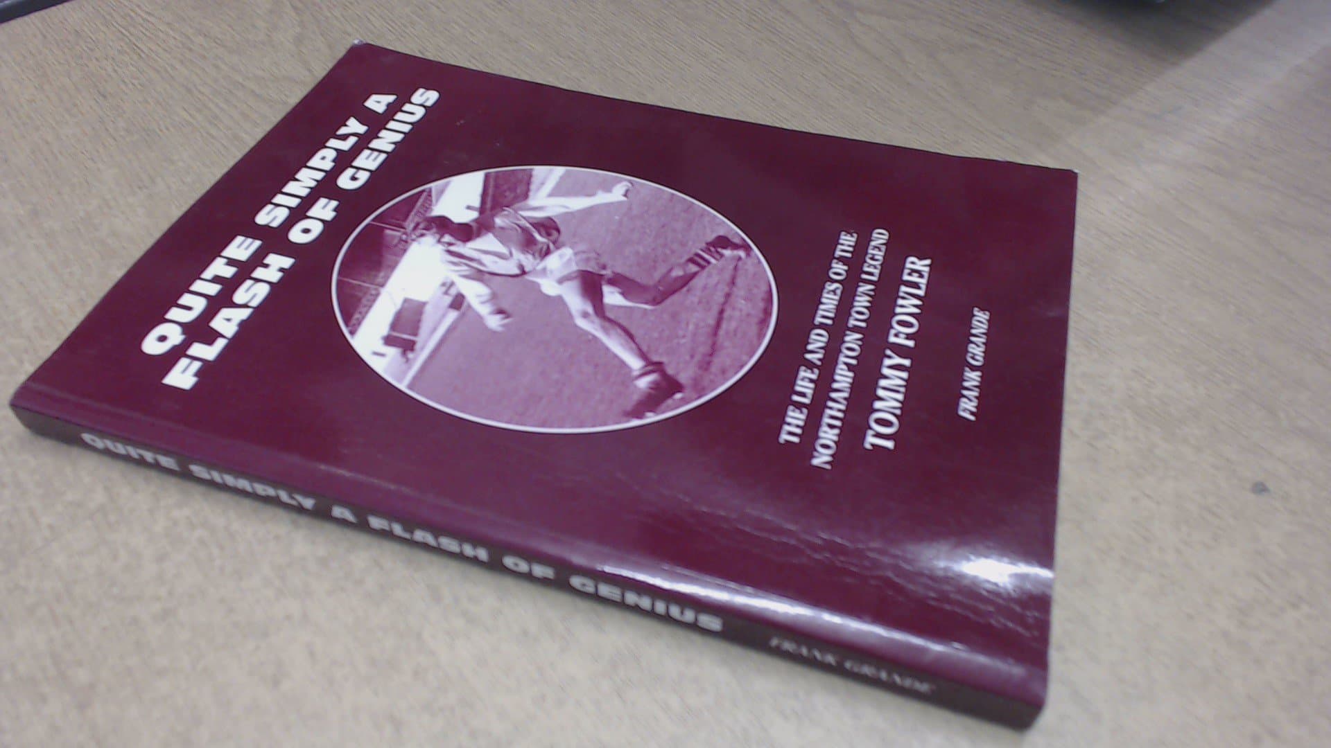 Quite Simply a Flash of Genius: The Life and Times of the Northampton Town Legend - Tommy Fowler