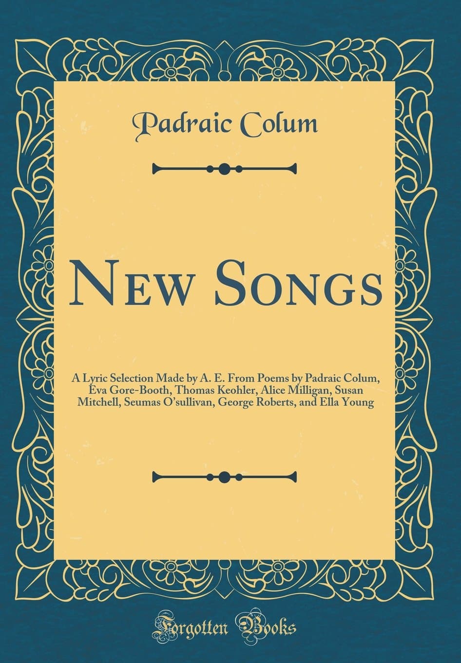 New Songs: A Lyric Selection Made by A. E. from Poems by Padraic Colum, Eva Gore-Booth, Thomas Keohler, Alice Milligan, Susan Mitchell, Seumas ... Roberts, and Ella Young (Classic Reprint)