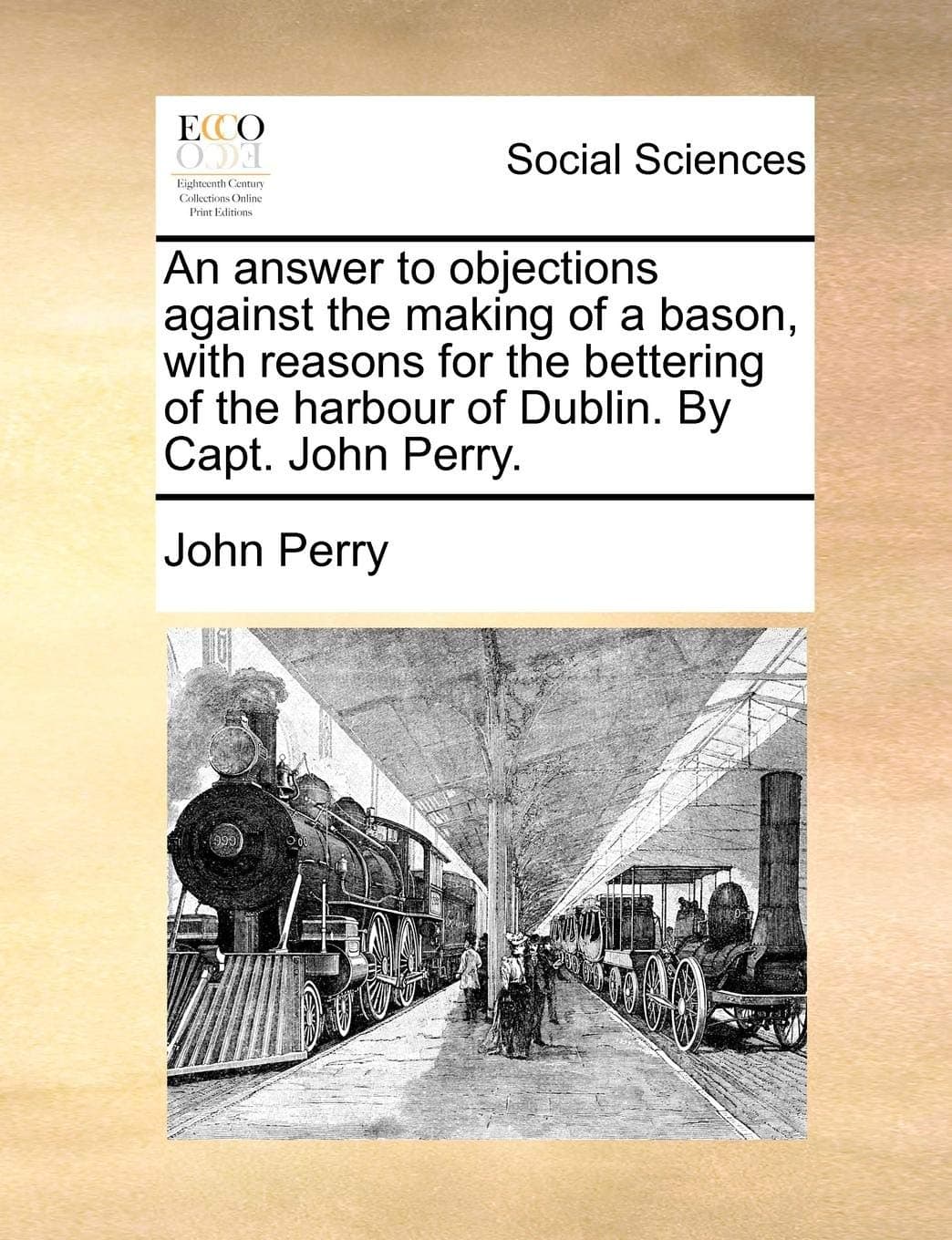An Answer to Objections Against the Making of a Bason, with Reasons for the Bettering of the Harbour of Dublin. by Capt. John Perry.