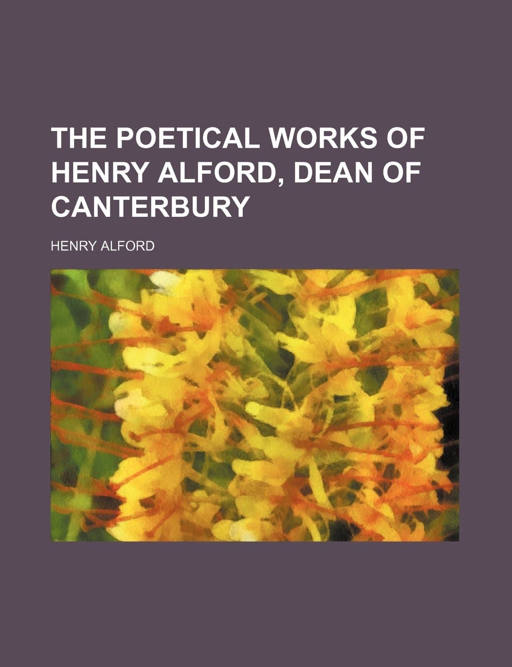 The Poetical Works of Henry Alford, Dean of Canterbury