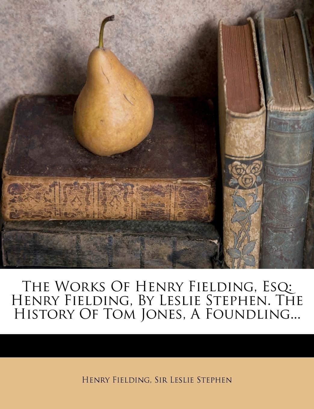 The Works of Henry Fielding, Esq: Henry Fielding, by Leslie Stephen. the History of Tom Jones, a Foundling...