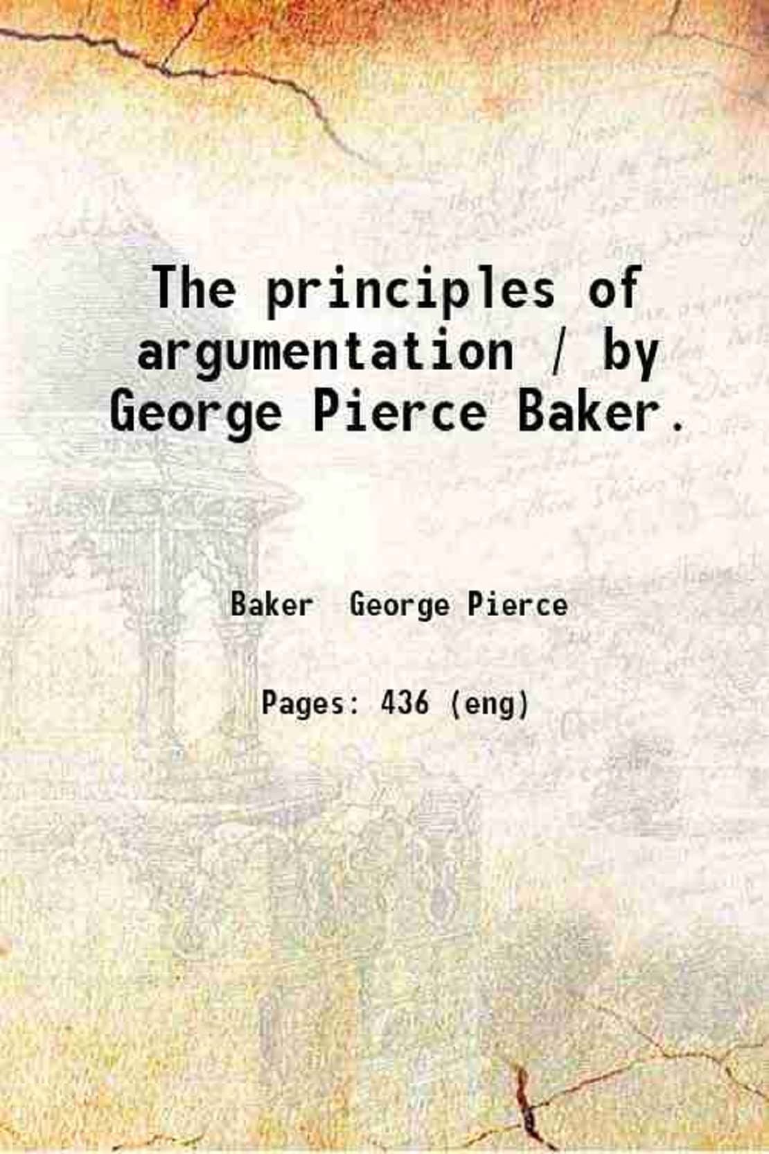 The principles of argumentation / by George Pierce Baker. 1896 [Hardcover]