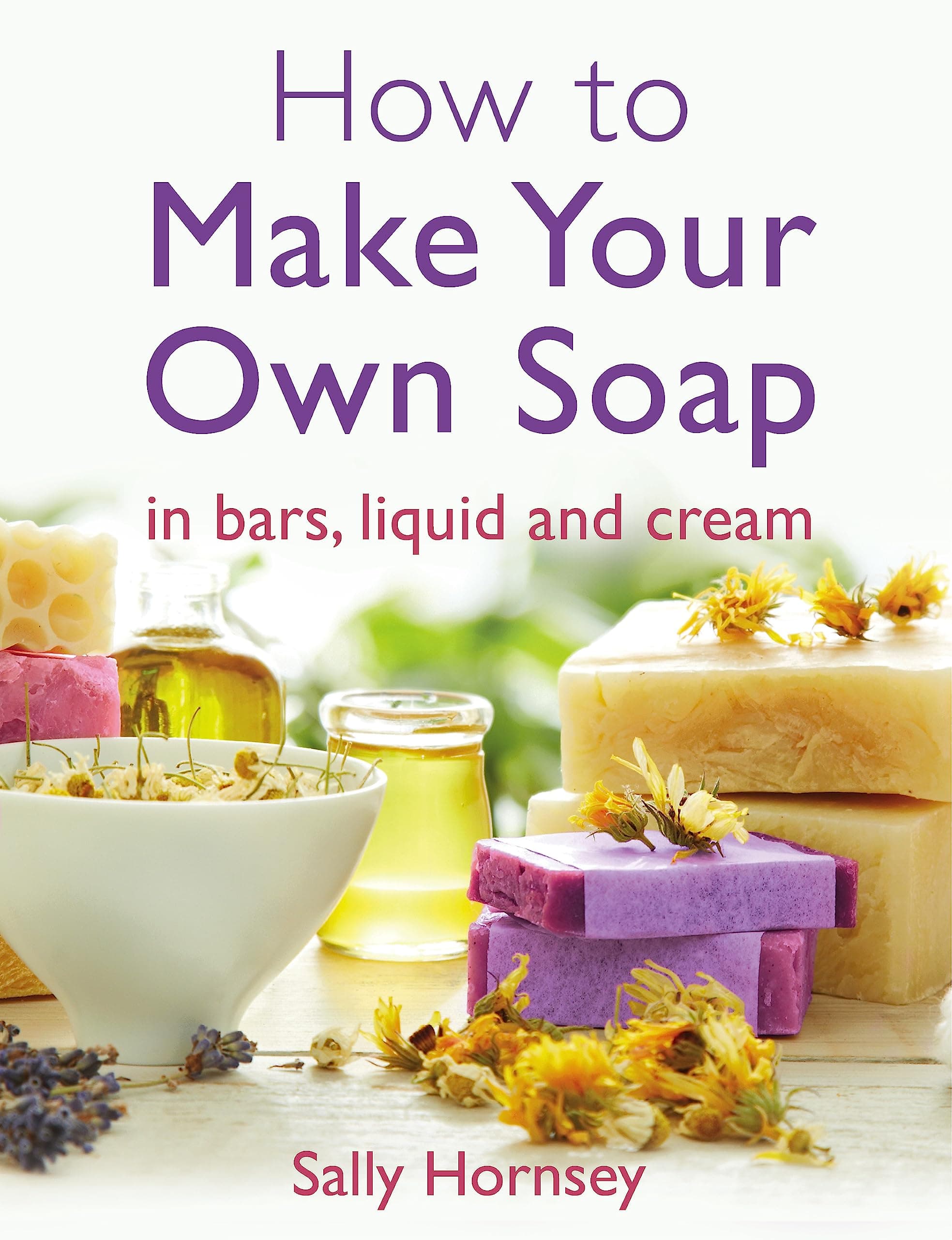 How To Make Your Own Soap: … in traditional bars, liquid or cream