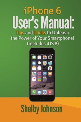 iPhone 6 User's Manual: Tips & Tricks to Unleash the Power of Your Smartphone!