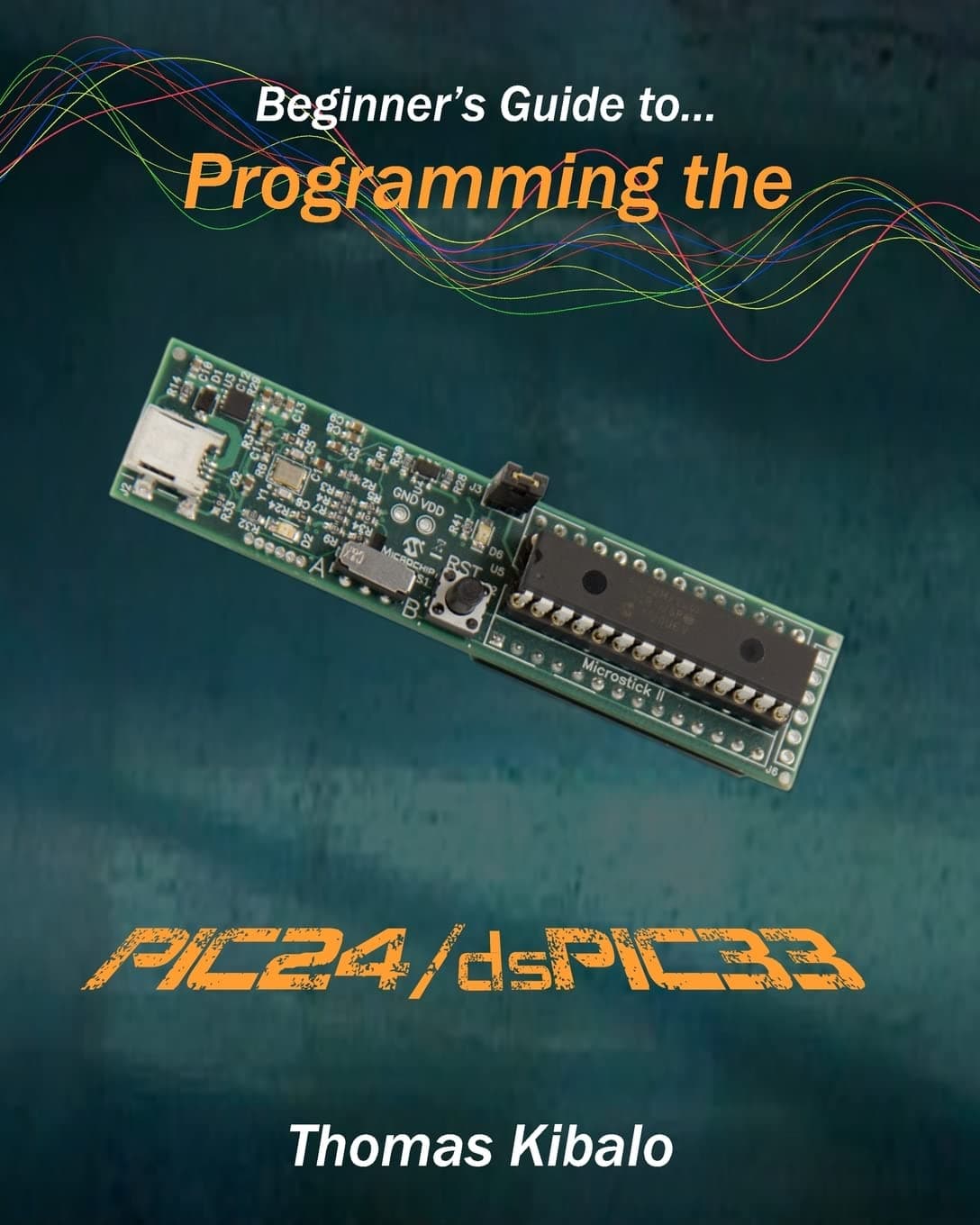 Beginner's Guide to Programming the PIC24/dsPIC33: Using the Microstick and Microchip C Compiler for PIC24 and dsPIC33 Paperback – February 8, 2012
